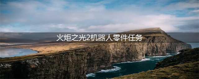 火炬之光2机器人零件任务怎么做 机器人零件任务攻略