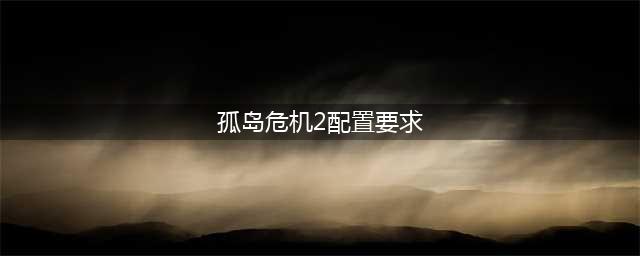 《孤岛危机重制版》需要什么配置 最低配置要求一览(孤岛危机2配置要求)