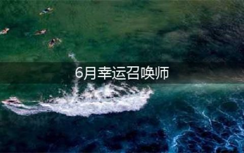 《召唤师》2021年6月幸运活动地址一览 6月幸运召唤师几时开启(6月幸运召唤师)