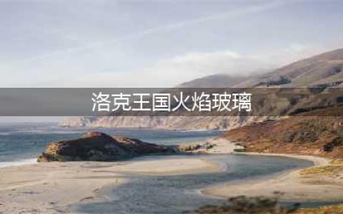 洛克王国火焰玻璃如何获取(洛克王国火焰玻璃)