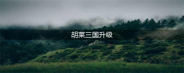 《胡莱三国》升级最快攻略 怎么升级快(胡莱三国升级)