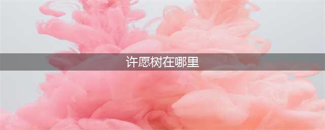 《剑三》许愿树在哪里 位置详细介绍(许愿树在哪里)