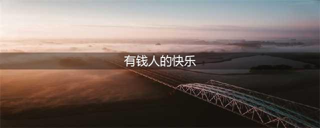 有钱的人有多快乐，你根本想象不到(有钱人的快乐)