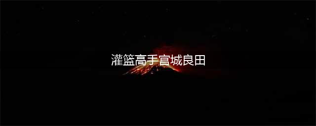 《灌篮高手》宫城良田怎么玩 阵容搭配攻略(灌篮高手宫城良田)