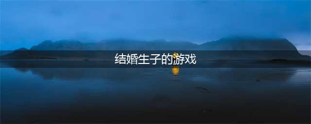 结婚生子的游戏下载哪些手游可以结婚生子 能够结婚生子的游戏盘点(结婚生子的游戏)