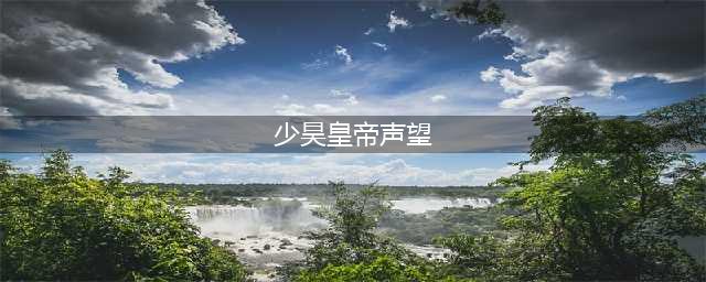 《魔兽世界》少昊声望攻略 皇帝少昊声望刷取方法分享(少昊皇帝声望)