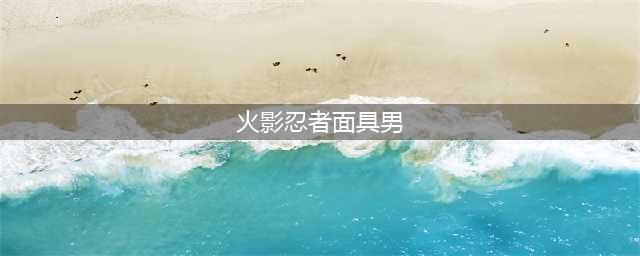 火影忍者手游神秘面具男怎么玩 神秘面具男玩法(火影忍者面具男)