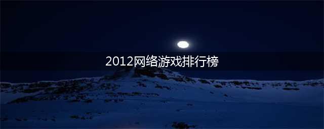 十大网络游戏人气排行榜2022 网游最火的游戏排行榜推荐(2012网络游戏排行榜)