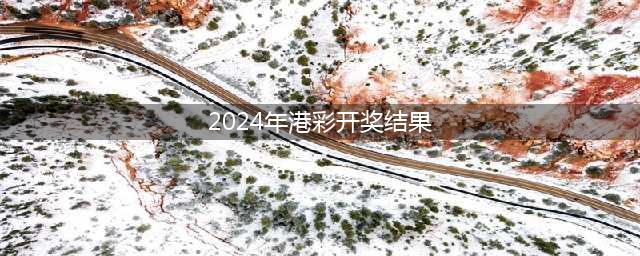 2024香港开奖记录历史(2024年港彩开奖结果)