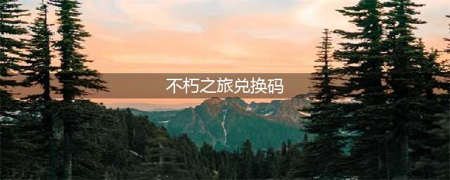 《不朽之旅》最新兑换码大全2023