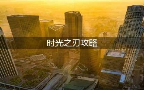 《不朽之旅》时光之刃怎么玩 时光之刃玩法攻略大全(时光之刃攻略)
