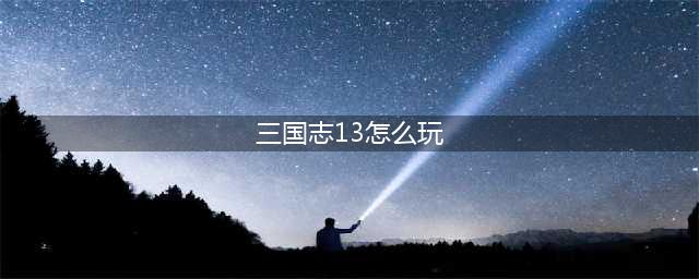 《三国志13威力加强版》高手攻略大全 全系统解析(三国志13怎么玩)