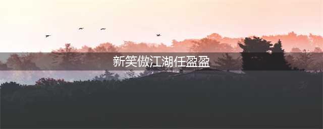 《新笑傲江湖》手游圣姑任盈盈怎么样 技能属性一览(新笑傲江湖任盈盈)