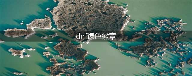 《dnf》绿色力量徽章获取方法2022
