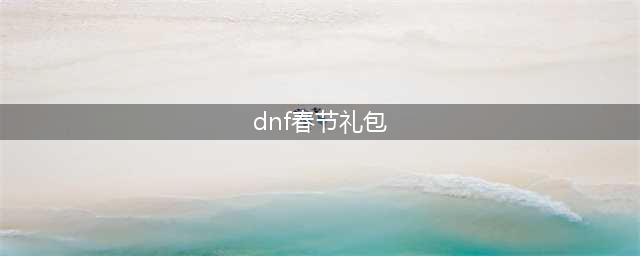 《dnf》2022春节套礼包内容一览 dnf春节套礼包分析(dnf春节礼包)