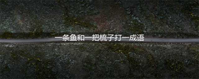 《疯狂猜成语》一条鱼一个梳子打一成语 答案介绍