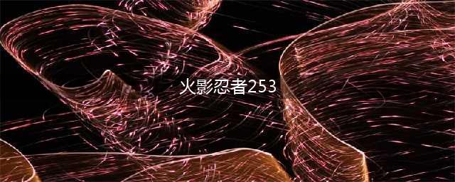 《火影忍者ol》火主忍考253怎么过 火主忍考253通关攻略(火影忍者253)