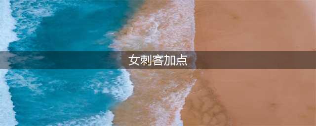 《DNF》刺客怎么加点 刺客加点分享(女刺客加点)
