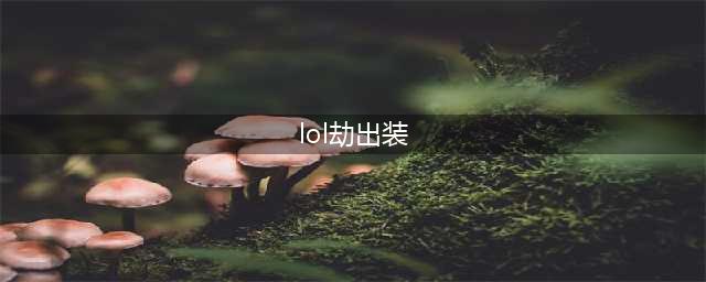 英雄联盟11.19劫的出装思路 劫出装思路分享(lol劫出装)