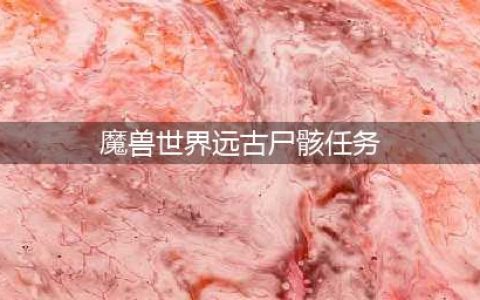 《魔兽世界怀旧服》远古雕像任务怎么完成 远古雕像任务完成方法(魔兽世界远古尸骸任务)