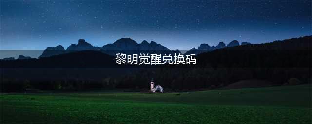 黎明觉醒兑换码大全 黎明觉醒礼包码最新