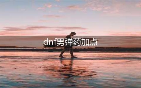 dnf110版本男弹药加点推荐攻略 110级男弹药改版加点介绍