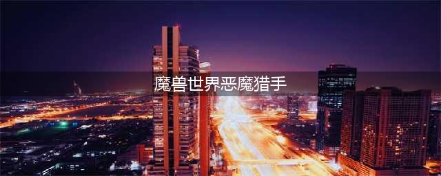 《魔兽世界》8.1恶魔猎手怎么样 恶魔猎手详细攻略(魔兽世界恶魔猎手)