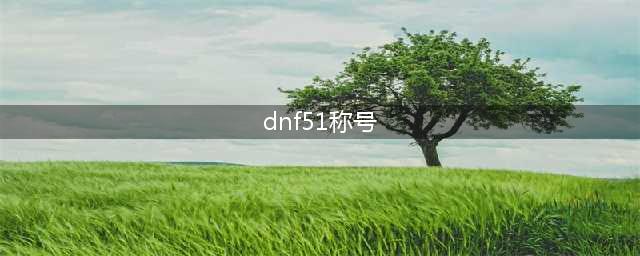 《DNF》2021五一称号有哪些 2021五一称号汇总一览(dnf51称号)