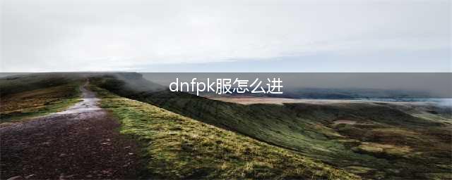 dnfpk在哪里进去的 pk场进入方法