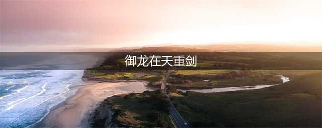 《御龙在天手游》重剑装备怎么选择 重剑装备及技能选择推荐