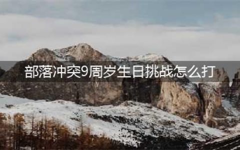 部落冲突9周岁生日挑战怎么打 9周岁生日挑战打法技巧(部落冲突9周岁生日挑战怎么打)