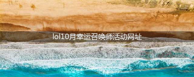 《lol》幸运召唤师10月活动入口在哪 幸运召唤师10月活动入口介绍(lol10月幸运召唤师活动网址)