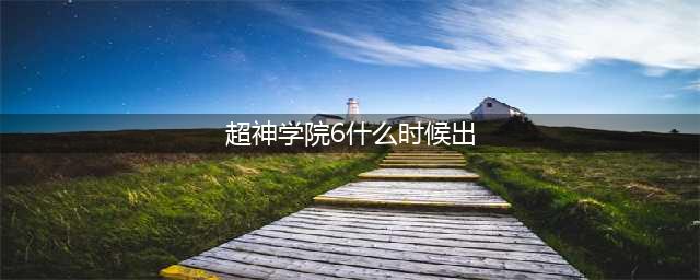 超神学院黑甲6什么时候出 超神学院第四季剧情介绍