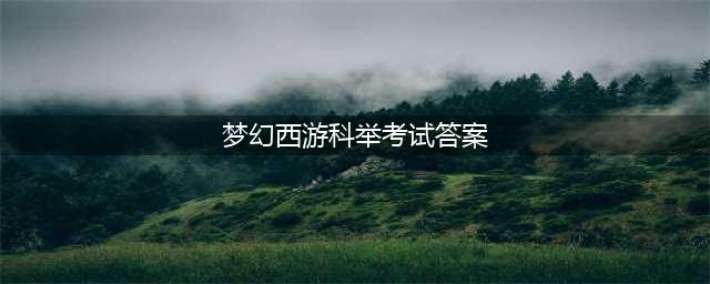 梦幻西游科举考试答案是什么 科举考试答案一览