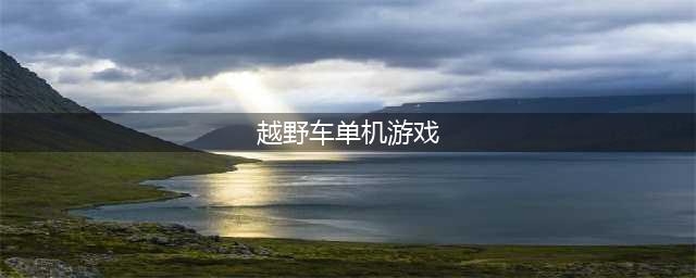 单机山地越野车游戏下载安装大全2022 山地越野车手游下载推荐合集(越野车单机游戏)