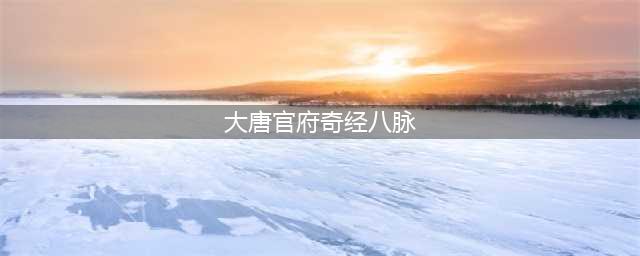 《梦幻西游》奇经八脉大唐官府怎么选择 选择方向攻略大全(大唐官府奇经八脉)