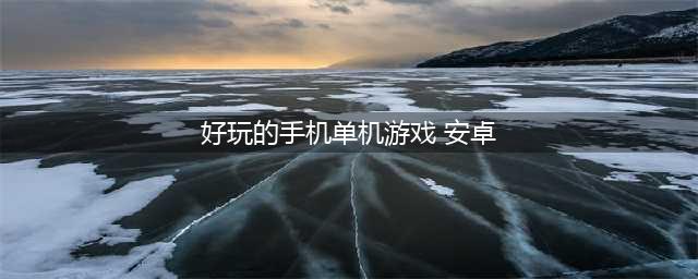 安卓单机版游戏下载排行榜2021前十名手游 十大好玩的安卓单机手游合集推荐(好玩的手机单机游戏 安卓)