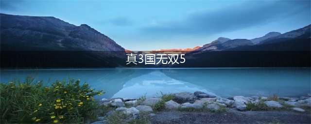 真三国无双5攻略 真三国无双5出招表攻略介绍(真3国无双5)