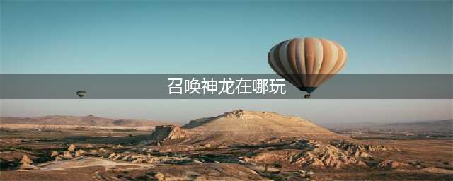 《召唤神龙小游戏》在哪里玩 链接入口分享(召唤神龙在哪玩)