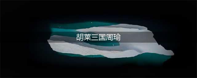 《胡莱三国2》周瑜怎么样 周瑜技能属性详解(胡莱三国周瑜)