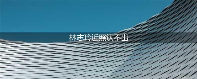 林志玲结婚不到两年，近照就已经变了模样，粉丝都认不出来了(林志玲近照认不出)