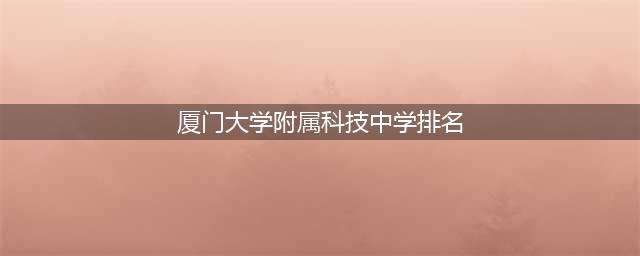 福建厦门：初中学校分5个档次，37强初中排行！厦外保送生多！(厦门大学附属科技中学排名)