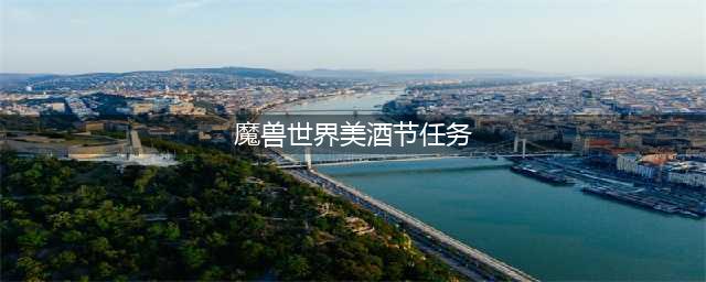 魔兽世界美酒节任务怎么做 美酒节任务完成攻略