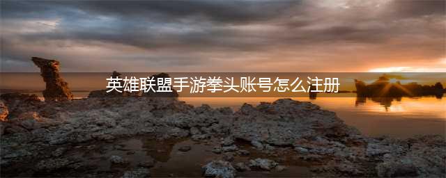 《英雄联盟手游》拳头账号详细注册教程 拳头账号如何注册(英雄联盟手游拳头账号怎么注册)