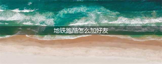 《地铁跑酷》怎么添加好友 地铁跑酷好友添加方法