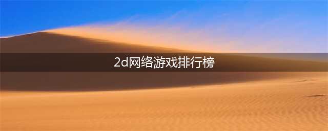2D网游手游排行榜前十名2021 十大值得玩的2D游戏网络游戏推荐(2d网络游戏排行榜)