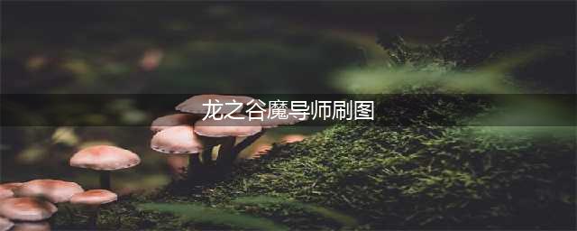 《龙之谷手游》魔导师刷图加点技能 魔导师pvp技巧(龙之谷魔导师刷图)