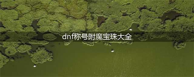 《dnf》100级称号附魔宝珠有哪些(dnf称号附魔宝珠大全)