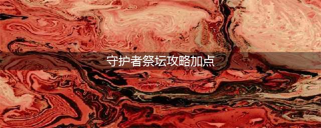 DNF守护者祭坛怎么加点 DNF守护者祭坛攻略加点推荐