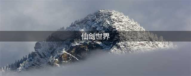 《仙剑奇侠传世界》什么时候上线 仙剑元宇宙发售时间介绍(仙剑世界)